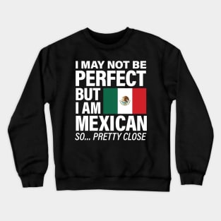 I am Mexican - Pretty Close to Perfect Crewneck Sweatshirt